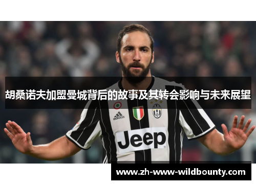 胡桑诺夫加盟曼城背后的故事及其转会影响与未来展望 胡桑诺夫加盟曼城背后的故事及其转会影响与未来展望