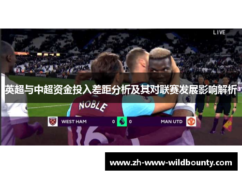 英超与中超资金投入差距分析及其对联赛发展影响解析 英超与中超资金投入差距分析及其对联赛发展影响解析