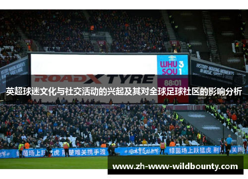 英超球迷文化与社交活动的兴起及其对全球足球社区的影响分析 英超球迷文化与社交活动的兴起及其对全球足球社区的影响分析