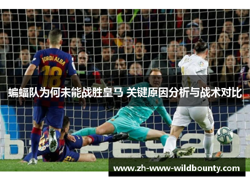 蝙蝠队为何未能战胜皇马 关键原因分析与战术对比 蝙蝠队为何未能战胜皇马 关键原因分析与战术对比