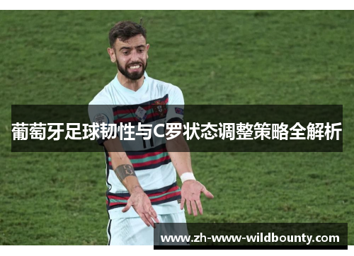 葡萄牙足球韧性与C罗状态调整策略全解析 葡萄牙足球韧性与C罗状态调整策略全解析