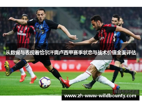 从数据与表现看恰尔汗奥卢西甲赛季状态与战术价值全面评估
