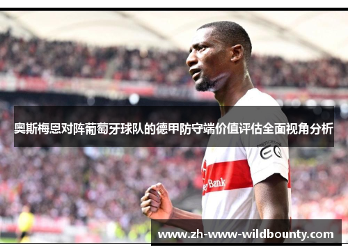 奥斯梅恩对阵葡萄牙球队的德甲防守端价值评估全面视角分析 奥斯梅恩对阵葡萄牙球队的德甲防守端价值评估全面视角分析