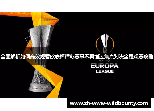 全面解析如何高效观看欧联杯精彩赛事不再错过焦点对决全程观赛攻略 全面解析如何高效观看欧联杯精彩赛事不再错过焦点对决全程观赛攻略