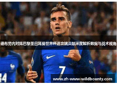 德布劳内对阵巴黎圣日耳曼世界杯进攻端贡献深度解析数据与战术视角