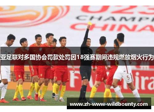 亚足联对多国协会罚款处罚因18强赛期间违规燃放烟火行为