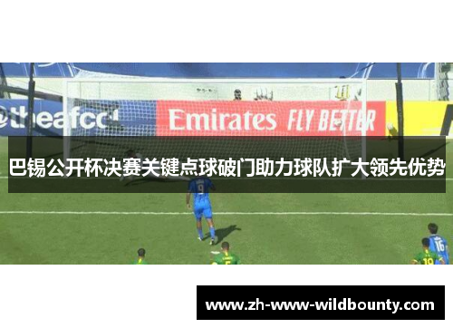 巴锡公开杯决赛关键点球破门助力球队扩大领先优势