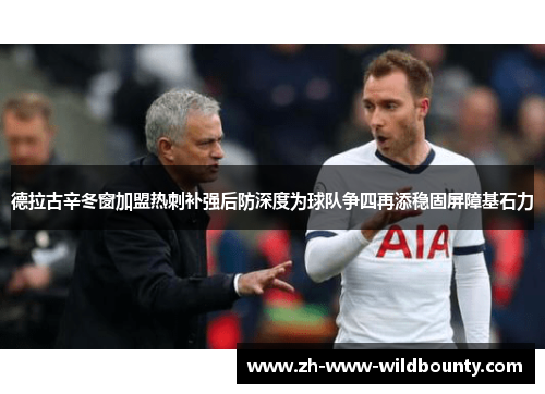 德拉古辛冬窗加盟热刺补强后防深度为球队争四再添稳固屏障基石力 德拉古辛冬窗加盟热刺补强后防深度为球队争四再添稳固屏障基石力