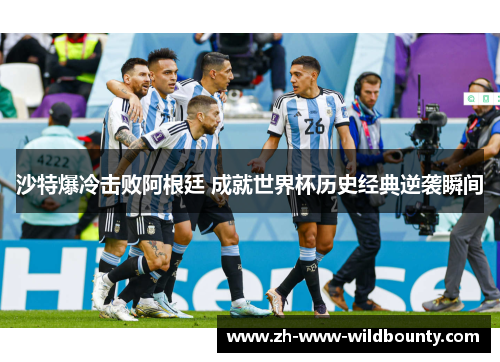 沙特爆冷击败阿根廷 成就世界杯历史经典逆袭瞬间 沙特爆冷击败阿根廷 成就世界杯历史经典逆袭瞬间