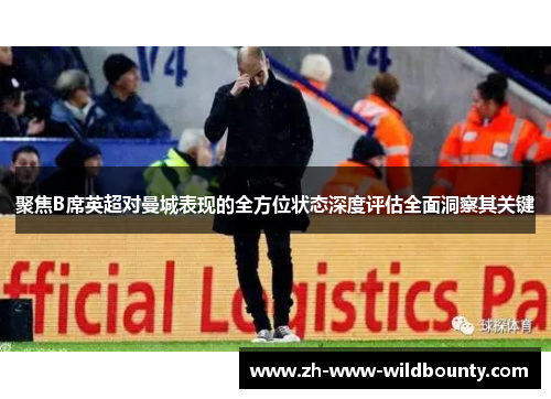聚焦B席英超对曼城表现的全方位状态深度评估全面洞察其关键 聚焦B席英超对曼城表现的全方位状态深度评估全面洞察其关键