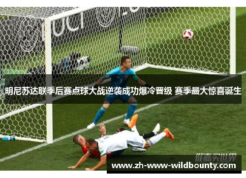 明尼苏达联季后赛点球大战逆袭成功爆冷晋级 赛季最大惊喜诞生 明尼苏达联季后赛点球大战逆袭成功爆冷晋级 赛季最大惊喜诞生