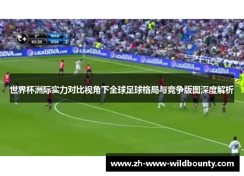 世界杯洲际实力对比视角下全球足球格局与竞争版图深度解析 世界杯洲际实力对比视角下全球足球格局与竞争版图深度解析