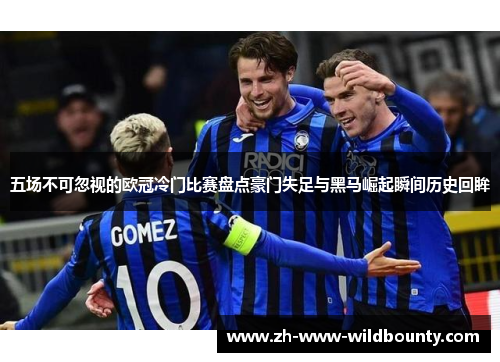 五场不可忽视的欧冠冷门比赛盘点豪门失足与黑马崛起瞬间历史回眸
