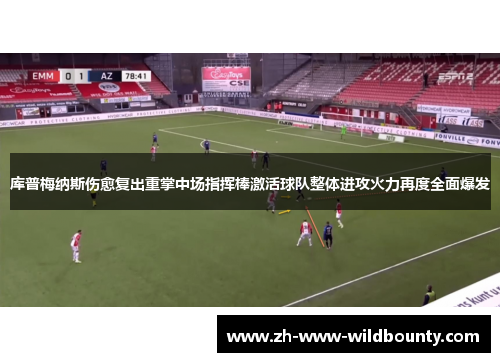 库普梅纳斯伤愈复出重掌中场指挥棒激活球队整体进攻火力再度全面爆发